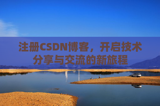 注册CSDN博客，开启技术分享与交流的新旅程